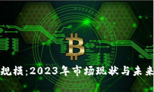 加密货币规模：2023年市场现状与未来趋势分析