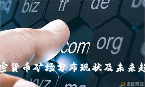 全球加密货币矿场分布现状及未来趋势分析