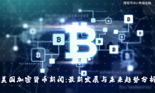 美国加密货币新闻：最新发展与未来趋势分析
