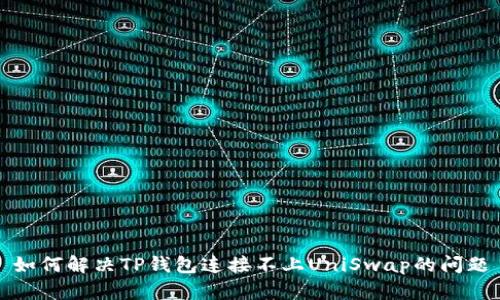 如何解决TP钱包连接不上UniSwap的问题