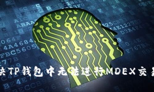 如何解决TP钱包中无法进行MDEX交易的问题