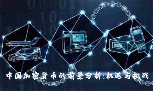 中国加密货币的前景分析：机遇与挑战