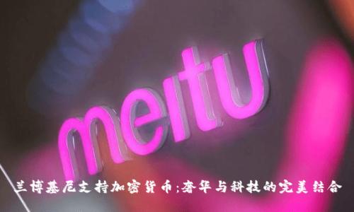兰博基尼支持加密货币：奢华与科技的完美结合
