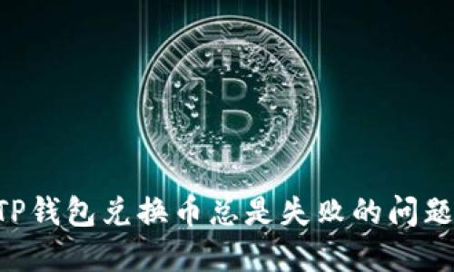 如何解决TP钱包兑换币总是失败的问题：全面指南