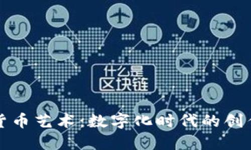 探索加密数字货币艺术：数字化时代的创作与投资新纪元