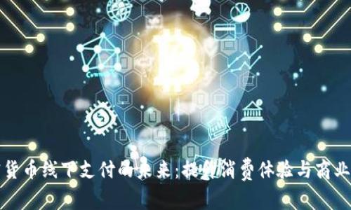 加密货币线下支付的未来：提升消费体验与商业转型