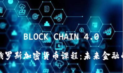 深入解析俄罗斯加密货币课程：未来金融的教育选择