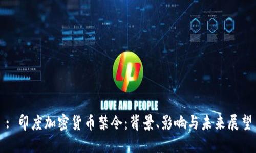 : 印度加密货币禁令：背景、影响与未来展望