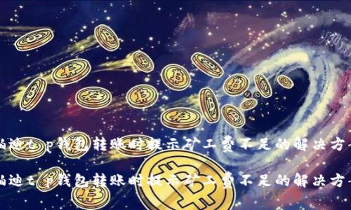 铂迪t p钱包转账时提示矿工费不足的解决方案

铂迪t p钱包转账时提示矿工费不足的解决方案