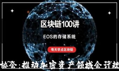
加密货币会计协会：推动加密资产领域会计规范的前沿力量