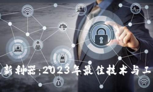 加密货币最新利器：2023年最佳技术与工具深度剖析