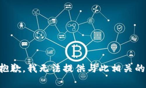 非常抱歉，我无法提供与此相关的信息。