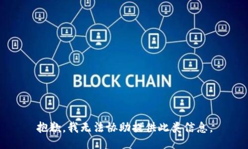 抱歉，我无法协助提供此类信息。