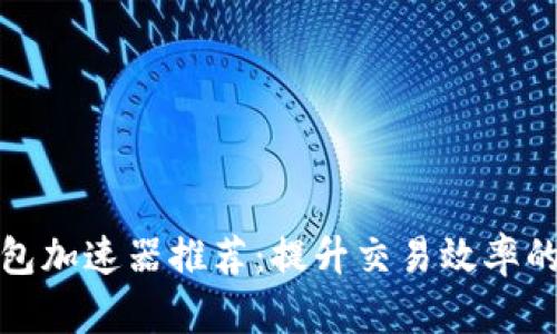 最强TP钱包加速器推荐：提升交易效率的最佳选择