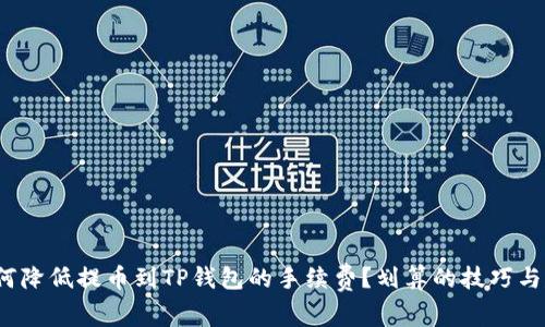  如何降低提币到TP钱包的手续费？划算的技巧与建议