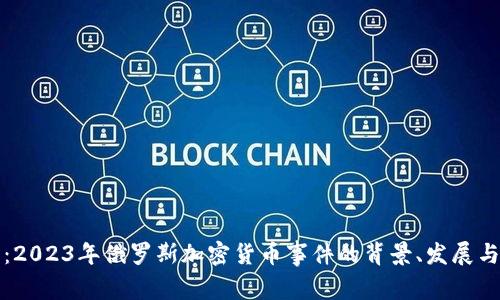 深入解析：2023年俄罗斯加密货币事件的背景、发展与未来趋势