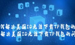 : 如何解决美国ID无法下载