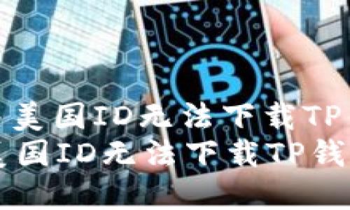 : 如何解决美国ID无法下载TP钱包的问题
如何解决美国ID无法下载TP钱包的问题