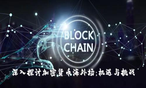 深入探讨加密货币海外场：机遇与挑战