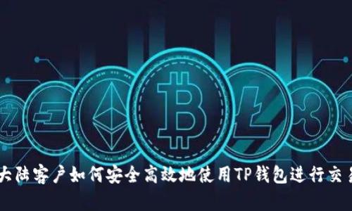 大陆客户如何安全高效地使用TP钱包进行交易