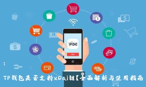 :

TP钱包是否支持xDai链？全面解析与使用指南