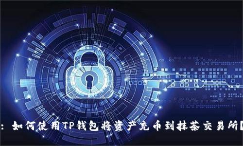 : 如何使用TP钱包将资产充币到抹茶交易所？