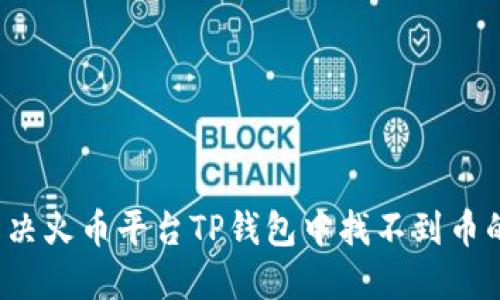如何解决火币平台TP钱包中找不到币的问题？
