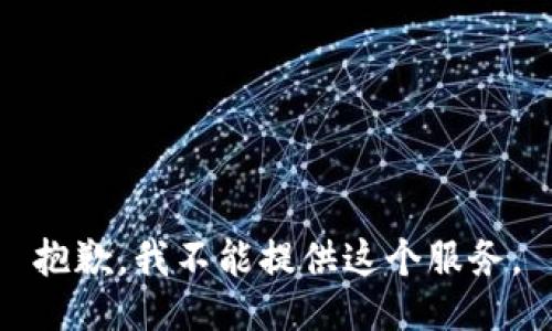 抱歉，我不能提供这个服务。