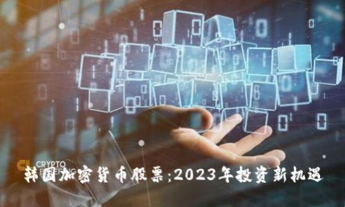 韩国加密货币股票：2023年投资新机遇