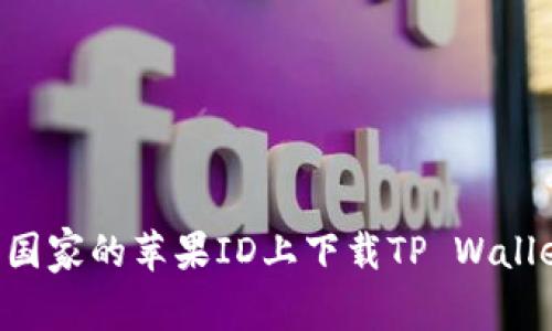 如何在不同国家的苹果ID上下载TP Wallet：终极指南