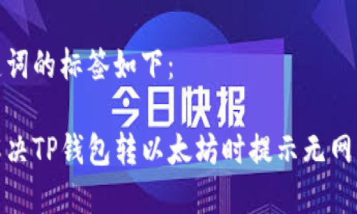和关键词的标签如下：

如何解决TP钱包转以太坊时提示无网络问题