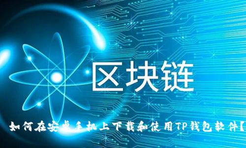  如何在安卓手机上下载和使用TP钱包软件？