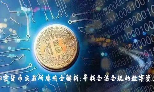 全球各国加密货币交易所牌照全解析：寻找合法合规的数字资产投资机会