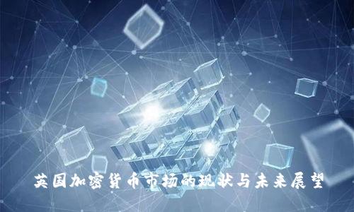 英国加密货币市场的现状与未来展望