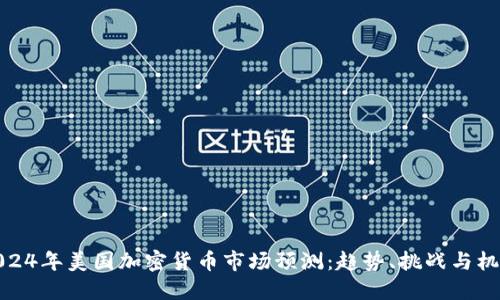 2024年美国加密货币市场预测：趋势、挑战与机遇