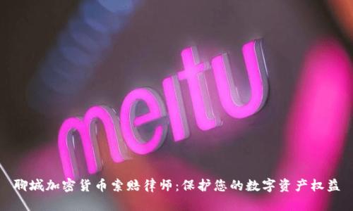 聊城加密货币索赔律师：保护您的数字资产权益