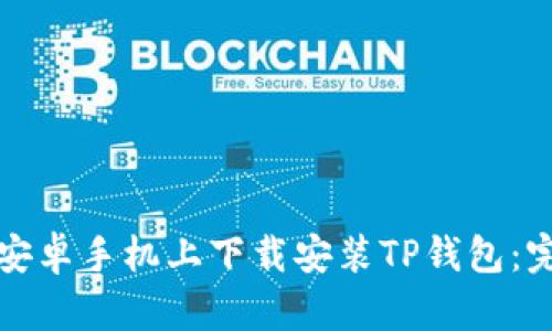 如何在安卓手机上下载安装TP钱包：完整指南