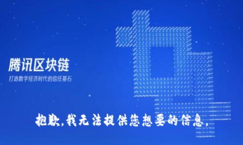 抱歉，我无法提供您想要的信息。