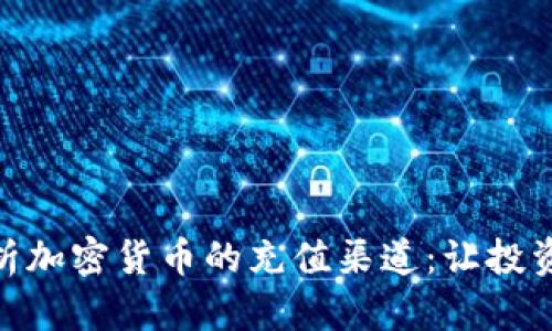 全面解析加密货币的充值渠道：让投资更便捷