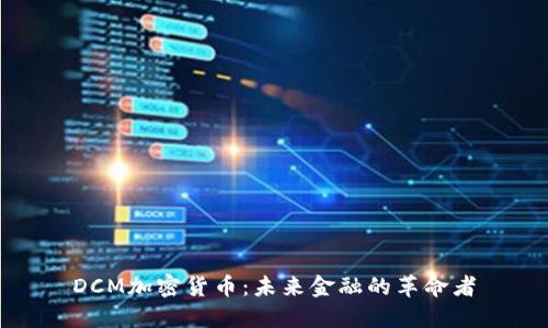 DCM加密货币：未来金融的革命者