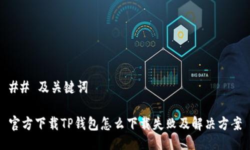 ## 及关键词

官方下载TP钱包怎么下载失败及解决方案