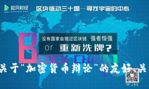 

在这里我为您设计了一个关于“加密货币辩论”的友好、关键词以及相关内容的框架：

加密货币辩论：未来的金融革命还是泡沫破灭？