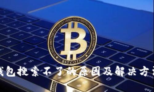 : TP钱包搜索不了的原因及解决方法详解