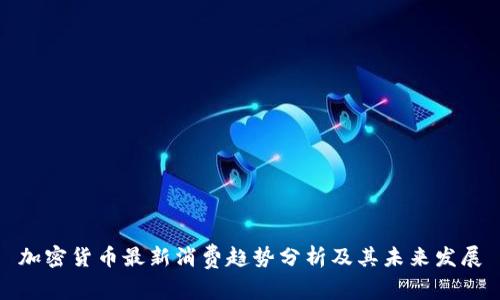 加密货币最新消费趋势分析及其未来发展