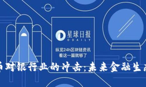 加密货币对银行业的冲击：未来金融生态的重塑
