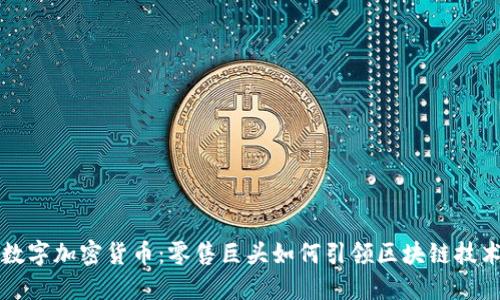 沃尔玛数字加密货币：零售巨头如何引领区块链技术的未来