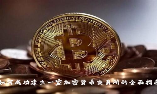 如何成功建立一家加密货币交易所的全面指南