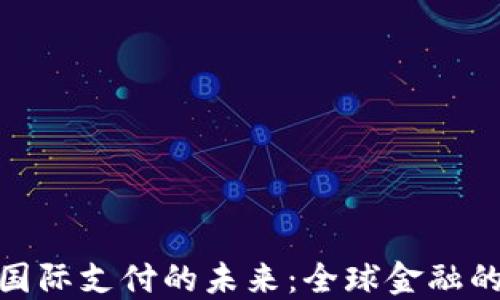 
加密货币国际支付的未来：全球金融的变革之路