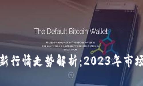 加密数字货币最新行情走势解析：2023年市场前景及投资建议