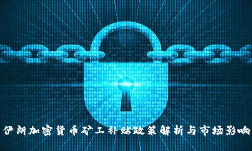 伊朗加密货币矿工补贴政策解析与市场影响